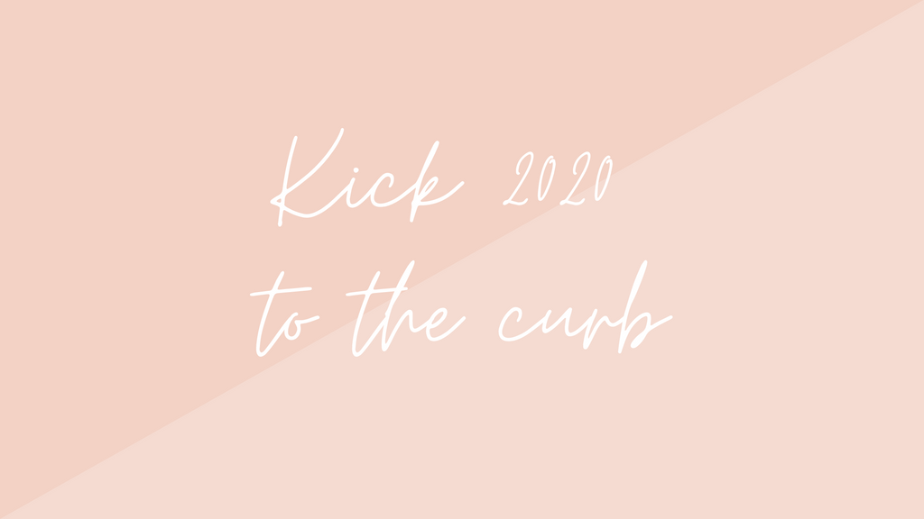Kick 2020 to the Curb!